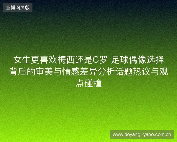 女生更喜欢梅西还是C罗 足球偶像选择背后的审美与情感差异分析话题热议与观点碰撞