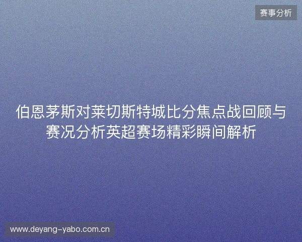 伯恩茅斯对莱切斯特城比分焦点战回顾与赛况分析英超赛场精彩瞬间解析
